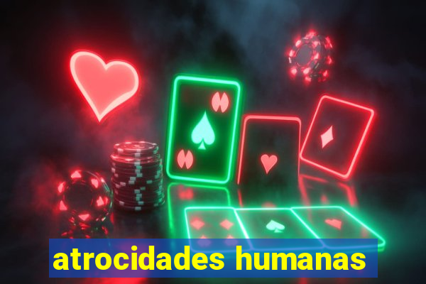 atrocidades humanas